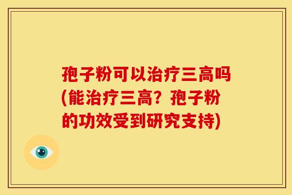 孢子粉可以吗(能?孢子粉的功效受到研究支持) 孢子粉可以吗(能?孢子粉的功效受到研究支持)