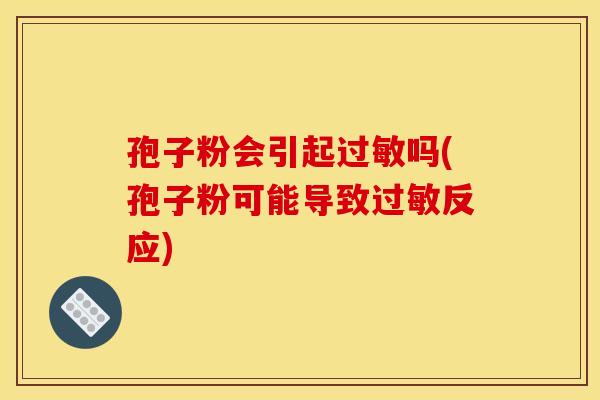 孢子粉会引起吗(孢子粉可能导致反应) 孢子粉会引起吗(孢子粉可能导致反应)