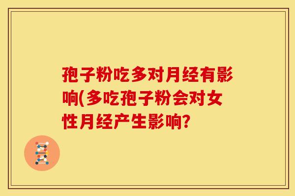 孢子粉吃多对有影响(多吃孢子粉会对女性产生影响？