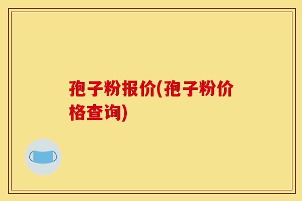 孢子粉报价(孢子粉价格查询)