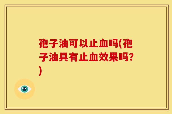 孢子油可以止吗(孢子油具有止效果吗？)