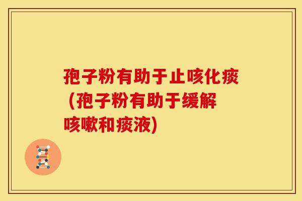 孢子粉有助于止咳化痰 (孢子粉有助于缓解和痰液)