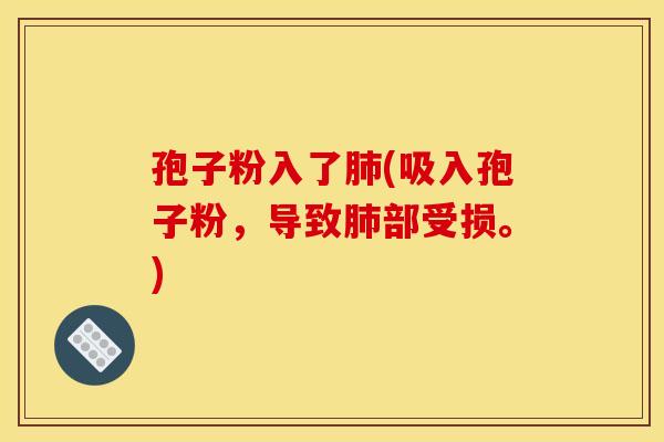 孢子粉入了(吸入孢子粉，导致部受损。)