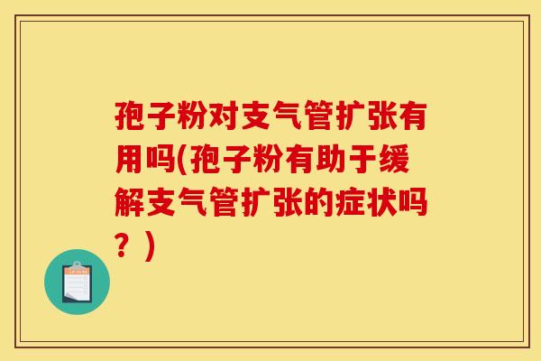 孢子粉对支气管扩张有用吗(孢子粉有助于缓解支气管扩张的症状吗？)