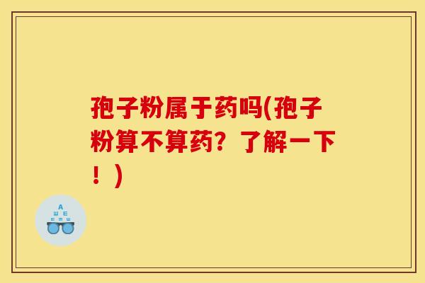 孢子粉属于药吗(孢子粉算不算药?了解一下!) 孢子粉属于药吗(孢子粉算不算药?了解一下!)