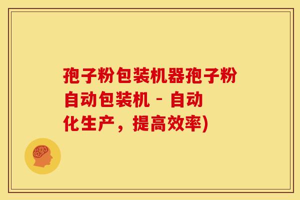 孢子粉包装机器孢子粉自动包装机 - 自动化生产,提高效率) 孢子粉包装机器孢子粉自动包装机 - 自动化生产,提高效率)