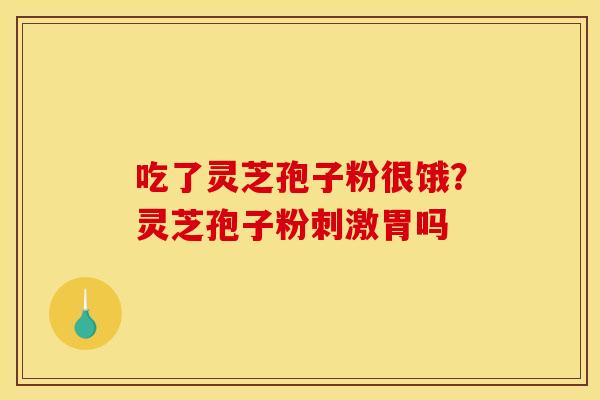 吃了灵芝孢子粉很饿？灵芝孢子粉刺激胃吗