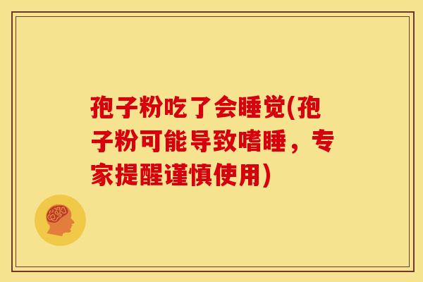孢子粉吃了会睡觉(孢子粉可能导致嗜睡,专家提醒谨慎使用) 孢子粉吃了会睡觉(孢子粉可能导致嗜睡,专家提醒谨慎使用)