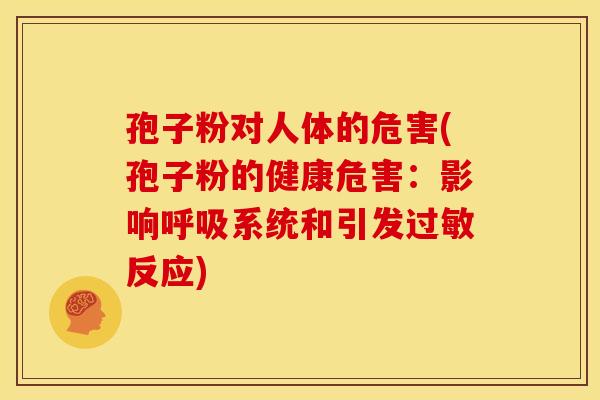 孢子粉对人体的危害(孢子粉的健康危害:影响系统和引发反应) 孢子粉对人体的危害(孢子粉的健康危害:影响系统和引发反应)