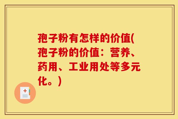 孢子粉有怎样的价值(孢子粉的价值:营养、药用、工业用处等多元化。) 孢子粉有怎样的价值(孢子粉的价值:营养、药用、工业用处等多元化。)