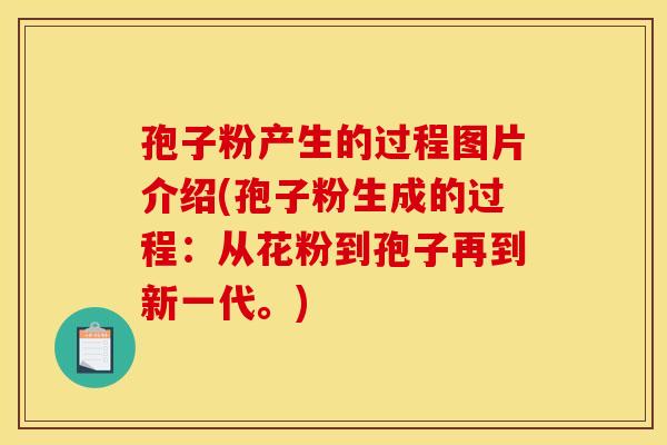 孢子粉产生的过程图片介绍(孢子粉生成的过程：从花粉到孢子再到新一代。)