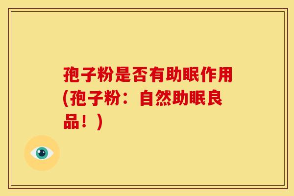 孢子粉是否有助眠作用(孢子粉:自然助眠良品!) 孢子粉是否有助眠作用(孢子粉:自然助眠良品!)