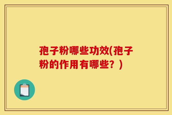 孢子粉哪些功效(孢子粉的作用有哪些？)