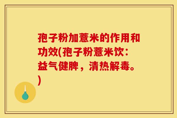 孢子粉加薏米的作用和功效(孢子粉薏米饮：益气健脾，清热。)