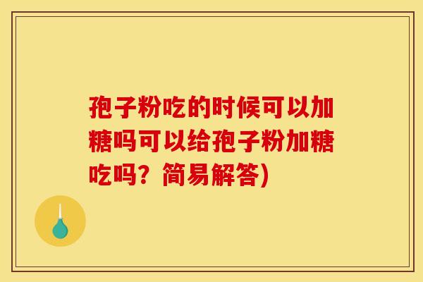 孢子粉吃的时候可以加糖吗可以给孢子粉加糖吃吗?简易解答) 孢子粉吃的时候可以加糖吗可以给孢子粉加糖吃吗?简易解答)