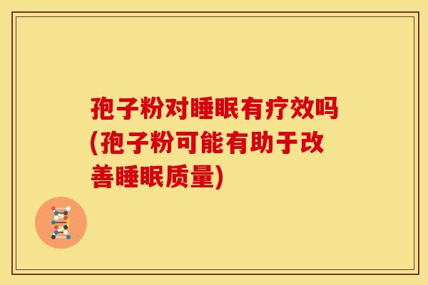 孢子粉对有疗效吗(孢子粉可能有助于改善质量) 孢子粉对有疗效吗(孢子粉可能有助于改善质量)