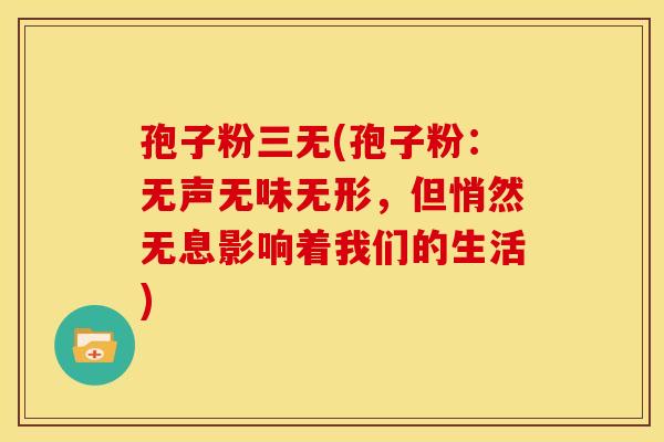 孢子粉三无(孢子粉：无声无味无形，但悄然无息影响着我们的生活)