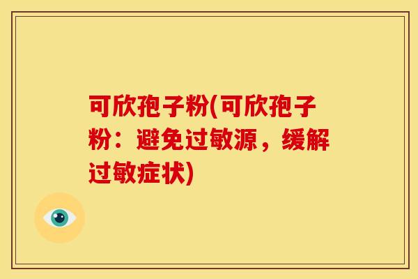 可欣孢子粉(可欣孢子粉:避免源,缓解症状) 可欣孢子粉(可欣孢子粉:避免源,缓解症状)