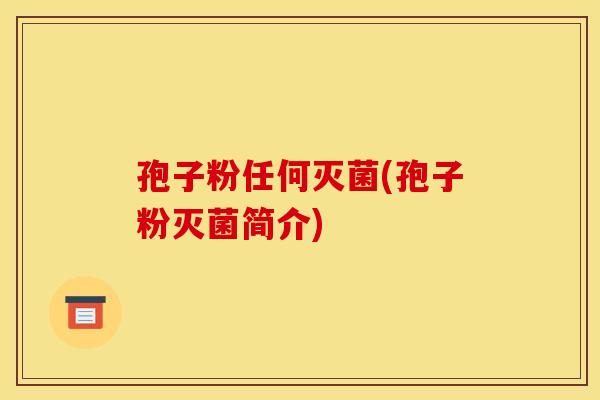 孢子粉任何灭菌(孢子粉灭菌简介)