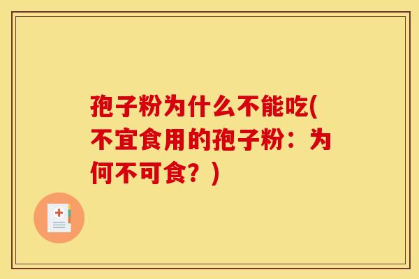 孢子粉为什么不能吃(不宜食用的孢子粉:为何不可食?) 孢子粉为什么不能吃(不宜食用的孢子粉:为何不可食?)