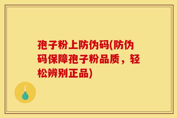孢子粉上防伪码(防伪码保障孢子粉品质，轻松辨别正品)