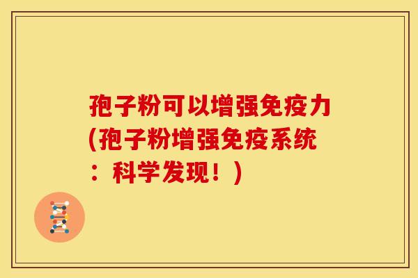 孢子粉可以增强免疫力(孢子粉增强免疫系统:科学发现!) 孢子粉可以增强免疫力(孢子粉增强免疫系统:科学发现!)