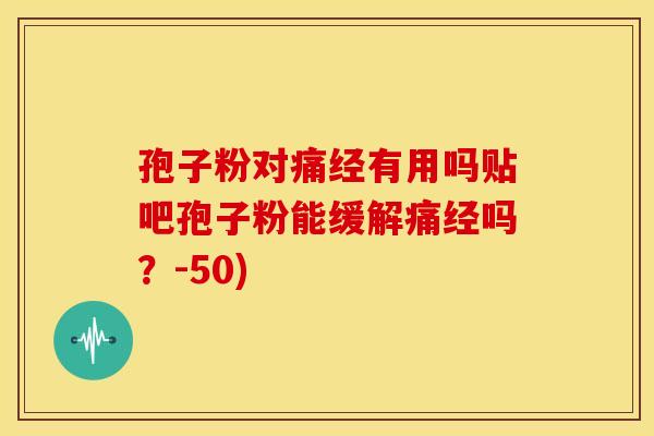 孢子粉对痛经有用吗贴吧孢子粉能缓解痛经吗?-50) 孢子粉对痛经有用吗贴吧孢子粉能缓解痛经吗?-50)