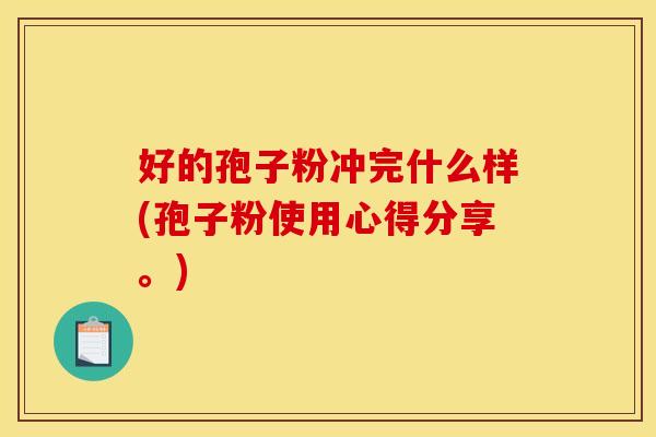 好的孢子粉冲完什么样(孢子粉使用心得分享。) 好的孢子粉冲完什么样(孢子粉使用心得分享。)