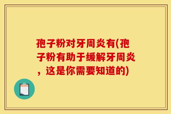 孢子粉对牙周炎有(孢子粉有助于缓解牙周炎，这是你需要知道的)