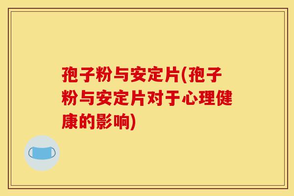 孢子粉与片(孢子粉与片对于心理健康的影响) 孢子粉与片(孢子粉与片对于心理健康的影响)