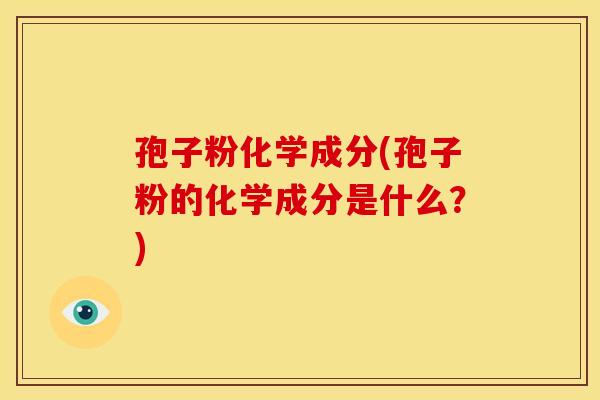 孢子粉化学成分(孢子粉的化学成分是什么?) 孢子粉化学成分(孢子粉的化学成分是什么?)