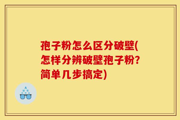 孢子粉怎么区分破壁(怎样分辨破壁孢子粉?简单几步搞定) 孢子粉怎么区分破壁(怎样分辨破壁孢子粉?简单几步搞定)