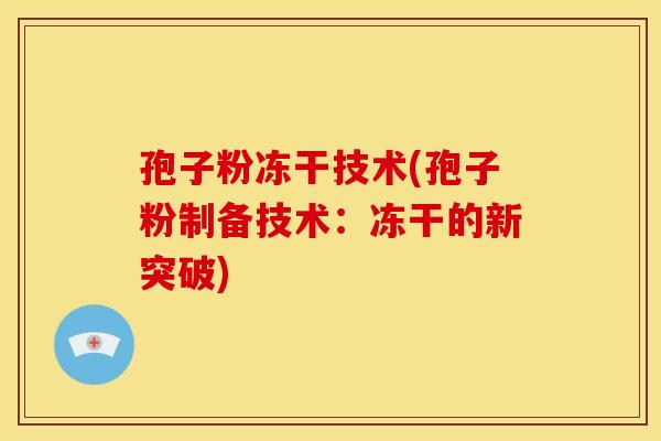 孢子粉冻干技术(孢子粉制备技术：冻干的新突破)