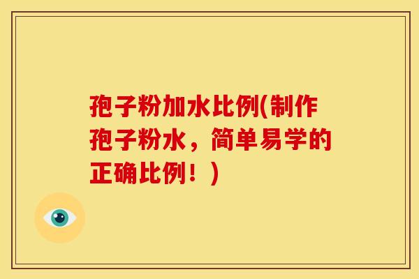 孢子粉加水比例(制作孢子粉水，简单易学的正确比例！)
