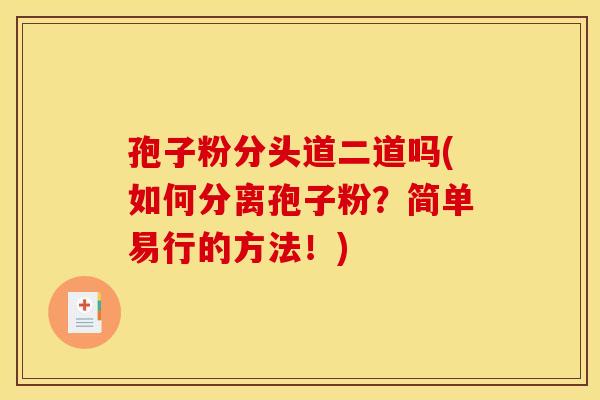 孢子粉分头道二道吗(如何分离孢子粉？简单易行的方法！)