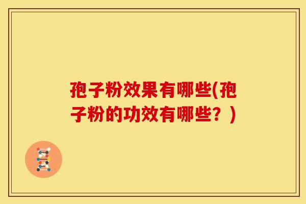 孢子粉效果有哪些(孢子粉的功效有哪些？)