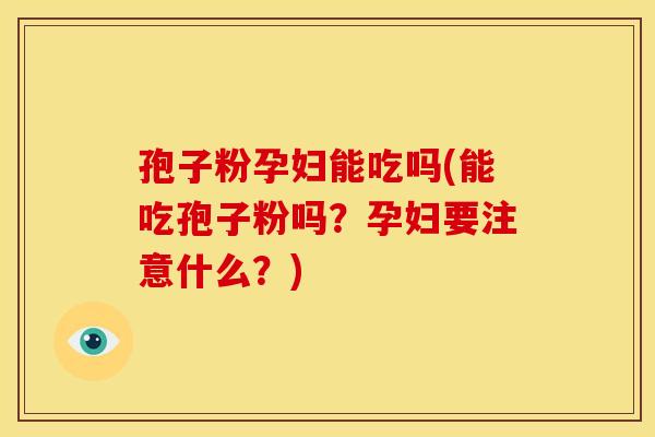 孢子粉孕妇能吃吗(能吃孢子粉吗?孕妇要注意什么?) 孢子粉孕妇能吃吗(能吃孢子粉吗?孕妇要注意什么?)