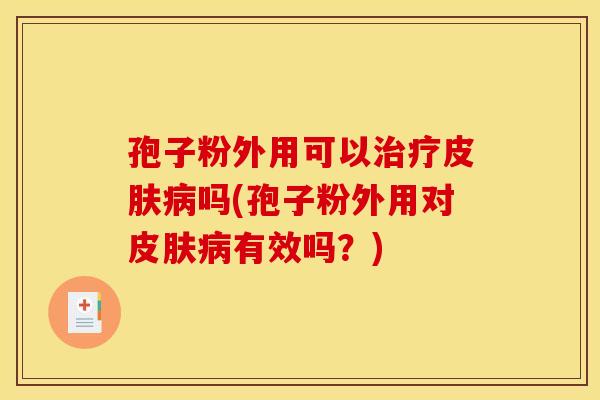 孢子粉外用可以吗(孢子粉外用对有效吗？)