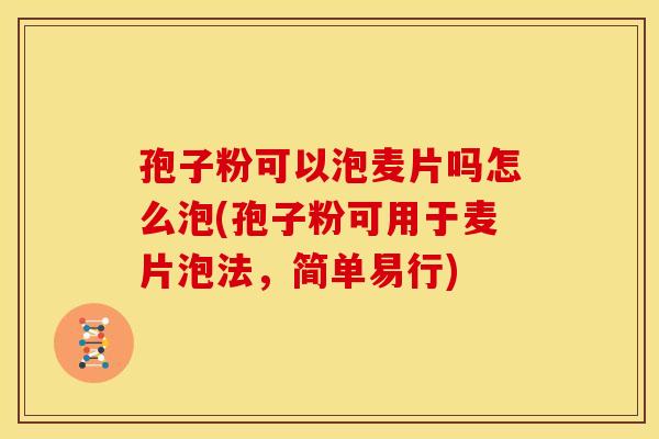 孢子粉可以泡麦片吗怎么泡(孢子粉可用于麦片泡法,简单易行) 孢子粉可以泡麦片吗怎么泡(孢子粉可用于麦片泡法,简单易行)