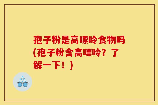 孢子粉是高嘌呤食物吗(孢子粉含高嘌呤？了解一下！)