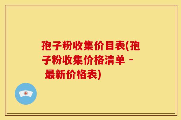 孢子粉收集价目表(孢子粉收集价格清单 - 新价格表) 孢子粉收集价目表(孢子粉收集价格清单 - 新价格表)