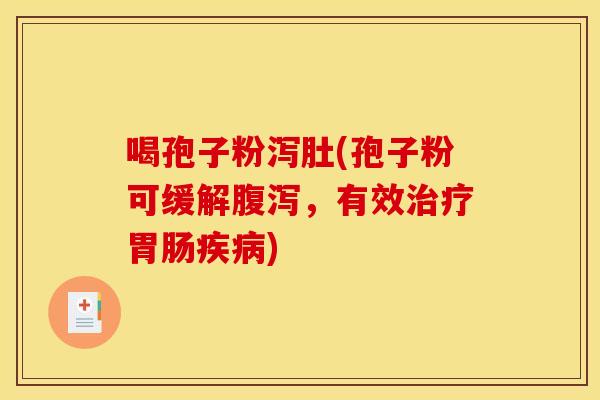 喝孢子粉泻肚(孢子粉可缓解,有效) 喝孢子粉泻肚(孢子粉可缓解,有效)