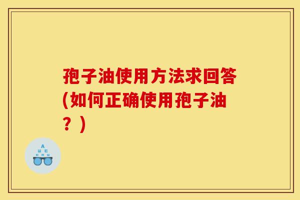 孢子油使用方法求回答(如何正确使用孢子油？)