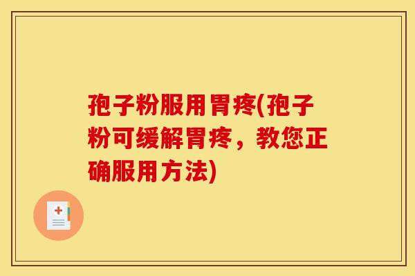 孢子粉服用胃疼(孢子粉可缓解胃疼,教您正确服用方法) 孢子粉服用胃疼(孢子粉可缓解胃疼,教您正确服用方法)