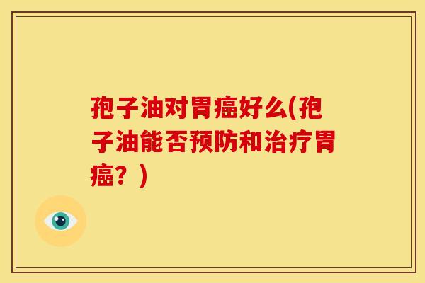 孢子油对胃好么(孢子油能否和胃?) 孢子油对胃好么(孢子油能否和胃?)