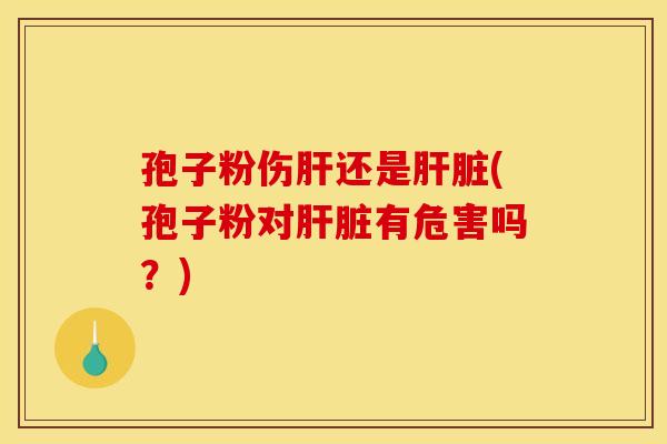 孢子粉伤还是(孢子粉对有危害吗?) 孢子粉伤还是(孢子粉对有危害吗?)