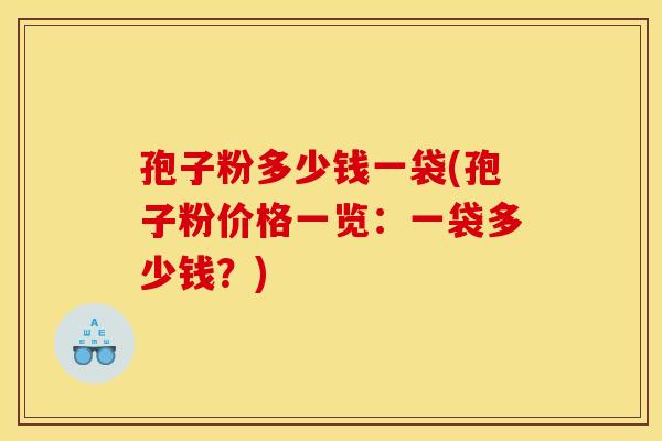 孢子粉多少钱一袋(孢子粉价格一览:一袋多少钱?) 孢子粉多少钱一袋(孢子粉价格一览:一袋多少钱?)