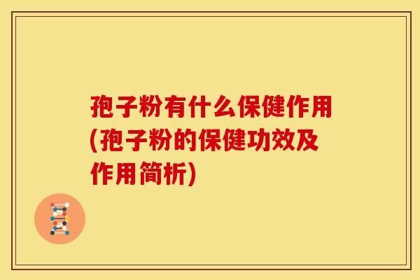 孢子粉有什么保健作用(孢子粉的保健功效及作用简析)
