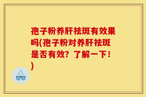 孢子粉养祛斑有效果吗(孢子粉对养祛斑是否有效?了解一下!) 孢子粉养祛斑有效果吗(孢子粉对养祛斑是否有效?了解一下!)