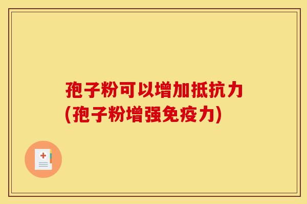 孢子粉可以增加抵抗力(孢子粉增强免疫力) 孢子粉可以增加抵抗力(孢子粉增强免疫力)